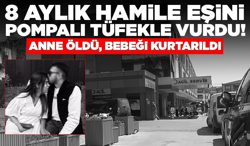 8 aylık hamile eşini pompalı tüfekle vurdu: Anne öldü, bebeği kurtarıldı