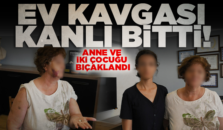 Ev kavgası kanlı bitti: Anne ve iki çocuğu bıçaklandı