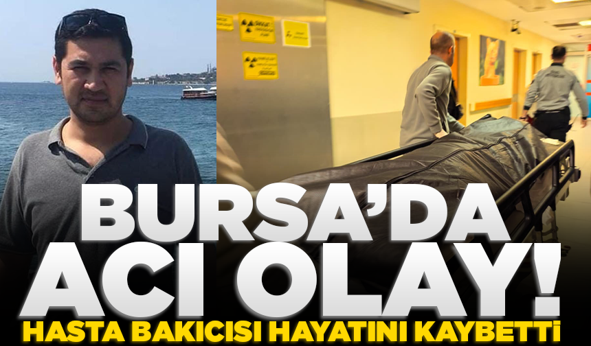 Bursa’da acı olay! Hasta bakıcısı görev başında hayatını kaybetti