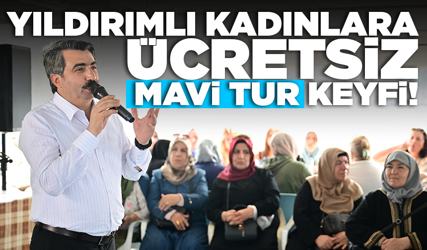 Yıldırımlı kadınlara ücretsiz Mavi Tur keyfi! Başkan Yılmaz'dan sürpriz ziyaret