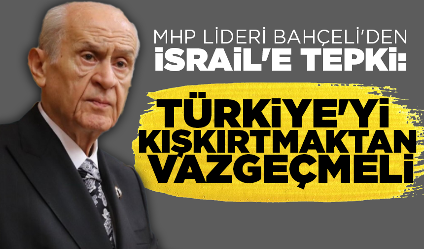 MHP lideri Bahçeli'den İsrail'e tepki: Türkiye'yi kışkırtmaktan vazgeçmeli