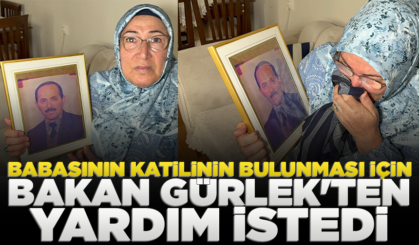 Babasının katilinin bulunması için Bakan Gürlek'ten yardım istedi