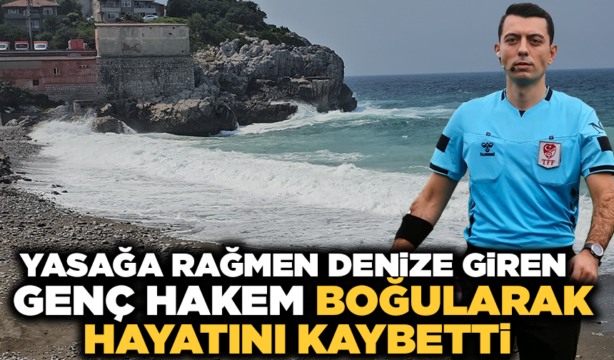 Valiliğin yasağına rağmen denize giren hakem boğularak hayatını kaybetti