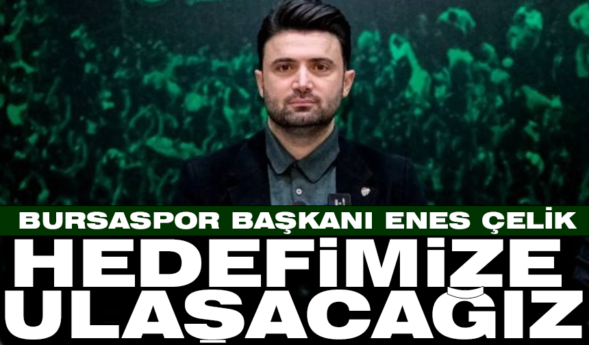 Bursaspor Başkanı Enes Çelik: "Hedefimize ulaşacağız"