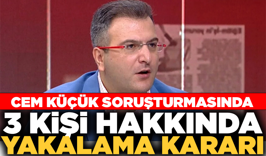 Cem Küçük soruşturmasında 3 kişi hakkında yakalama kararı