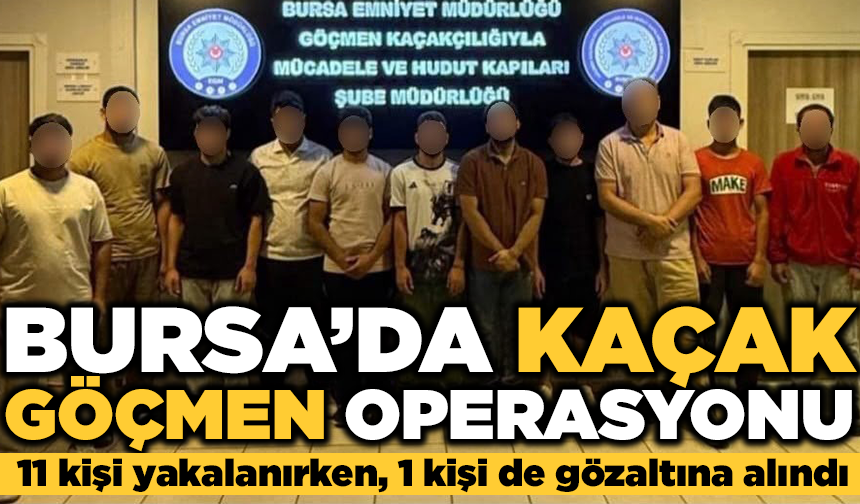 Bursa’da kaçak göçmen operasyonu: 11 kişi yakalandı, 1 şüpheli gözaltında