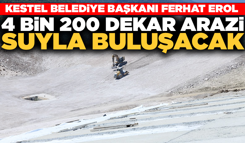 Kestel Belediye Başkanı Ferhat Erol: 4 bin 200 dekar arazi suyla buluşacak