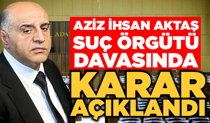 Aziz İhsan Aktaş suç örgütü davasında karar açıklandı!