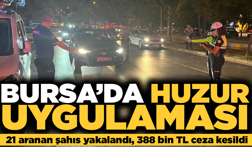 Bursa'da huzur uygulaması: 21 aranan şahıs yakalandı, 388 bin TL ceza kesildi