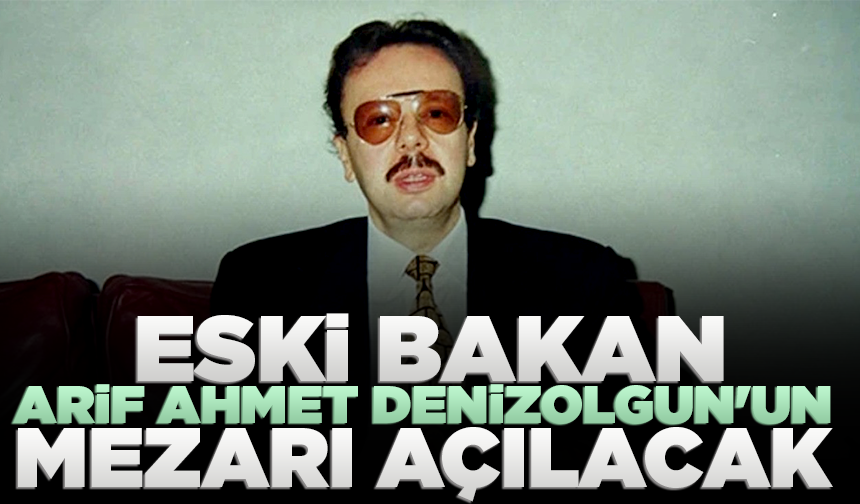 Eski Bakan Arif Ahmet Denizolgun'un mezarı açılacak
