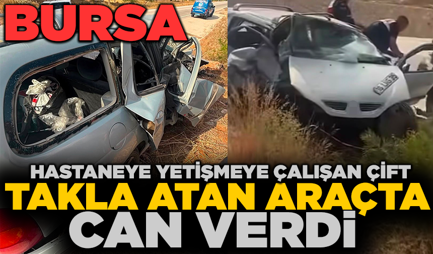 Bursa'da takla atan araçtaki çift yaşamını yitirdi