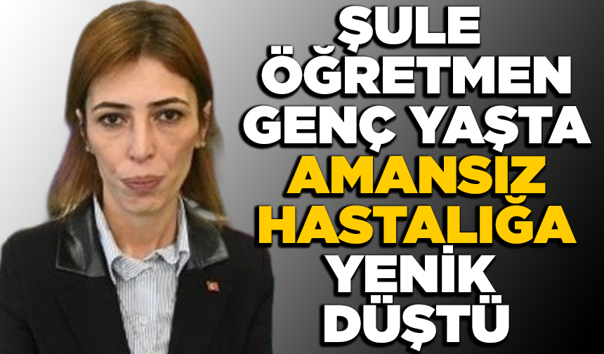 Yardımsever Şule Öğretmen hayatını kaybetti
