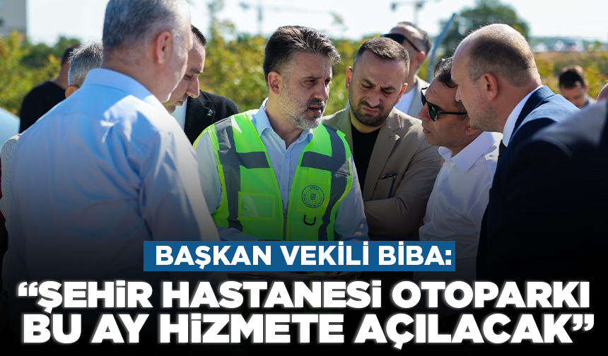 Başkan Vekili Biba: "Şehir Hastanesi otoparkı bu ay hizmete açılacak"
