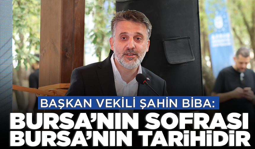Başkan Vekili Şahin Biba: Bursa’nın sofrası, Bursa’nın tarihidir