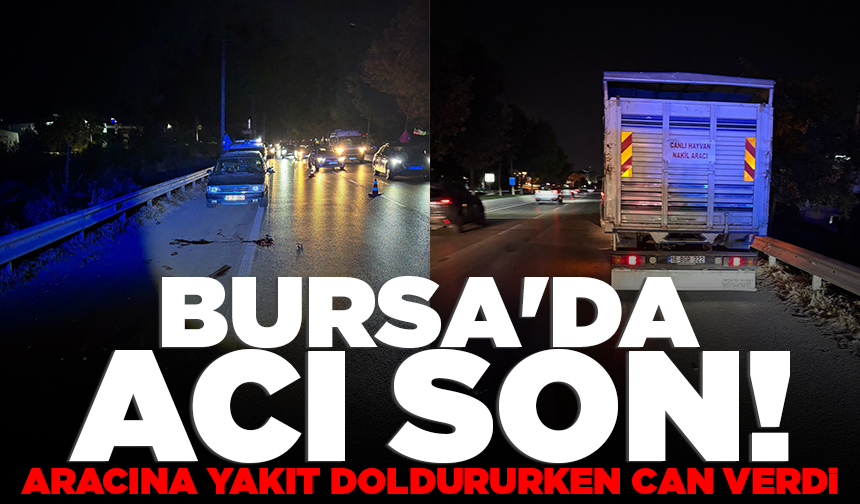Bursa'da acı son! Aracına yakıt doldururken can verdi