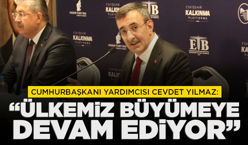 Cumhurbaşkanı Yardımcısı Yılmaz: "Ülkemiz büyümeye devam ediyor"