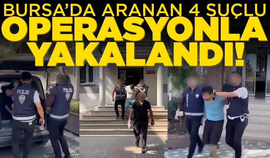 Bursa’da aranan 4 suçlu operasyonla yakalandı