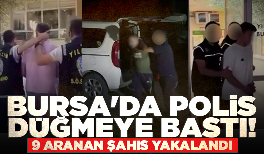 Bursa'da polis düğmeye bastı! 9 aranan şahıs yakalandı