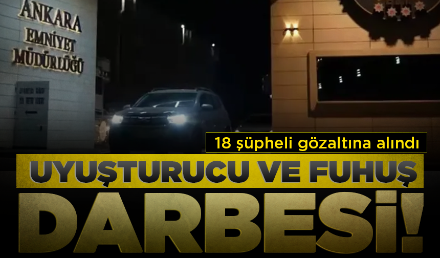Ankara'da fuhuş ve uyuşturucu operasyonu: 18 kişi gözaltına alındı