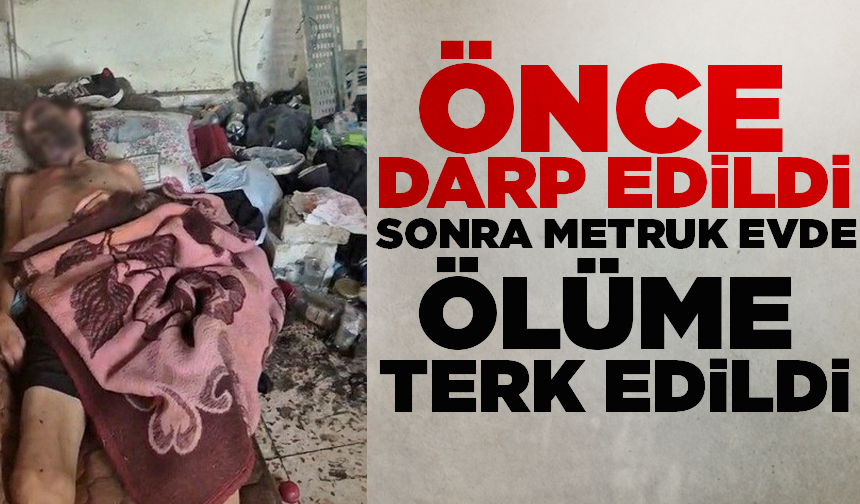 Önce darp edildi, sonra metruk evde ölüme terk edildi