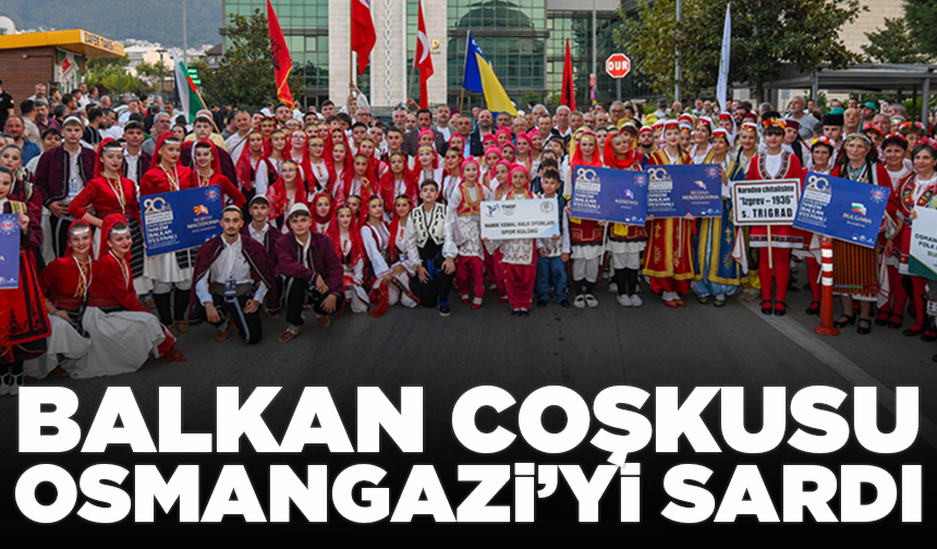 Balkan coşkusu Osmangazi’yi sardı