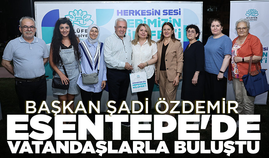 Başkan Şadi Özdemir Esentepe'de vatandaşlarla buluştu