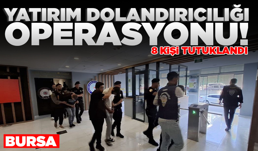 Bursa'da yatırım dolandırıcılığı operasyonu: 8 kişi tutuklandı