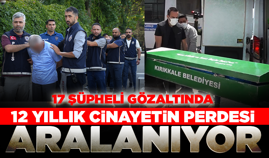 12 yıllık cinayetin perdesi aralanıyor! 17 şüpheli gözaltında