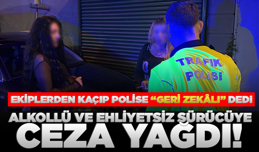 Ekiplerden kaçıp polise "geri zekâlı" diyen alkollü ve ehliyetsiz sürücüye 552 bin TL ceza