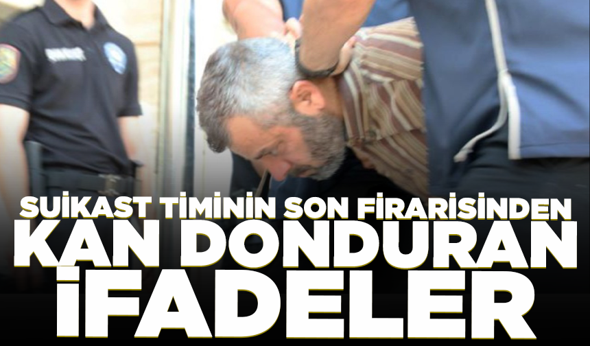 Suikast timinin son firarisinden kan donduran ifadeler