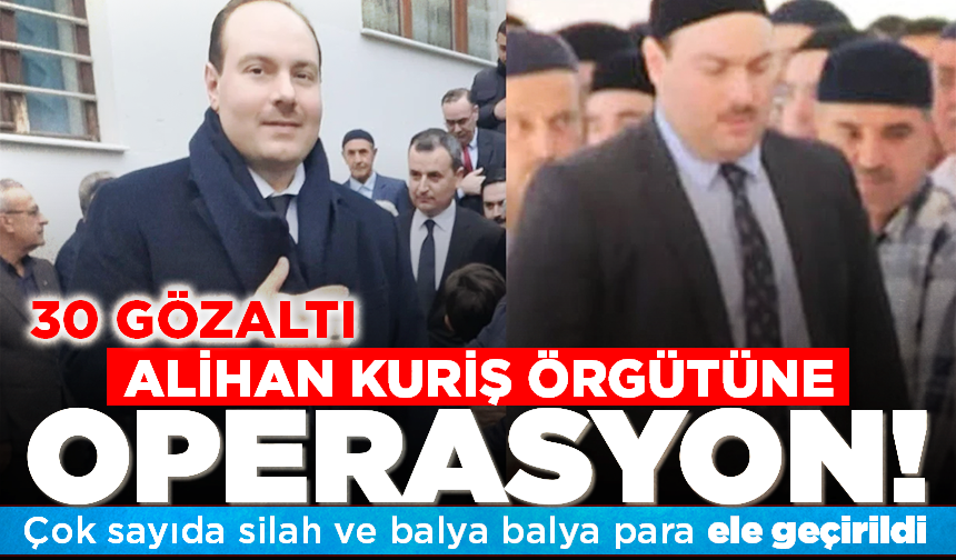 Alihan Kuriş örgütüne operasyon! 30 gözaltı