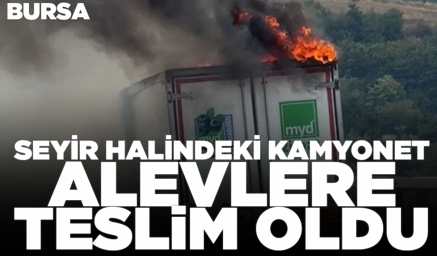 Bursa’da seyir halindeki kamyonet alevlere teslim oldu