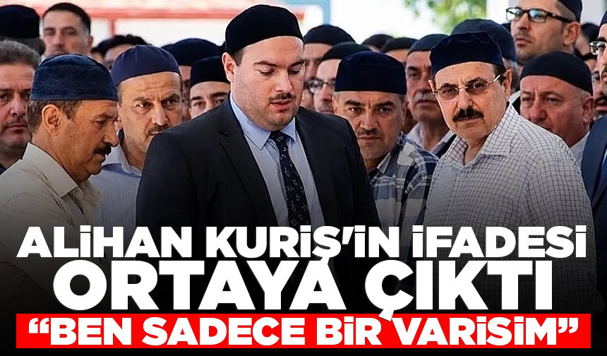 Suç örgütü lideri Alihan Kuriş'in ifadesi ortaya çıktı: "Ben sadece bir varisim"