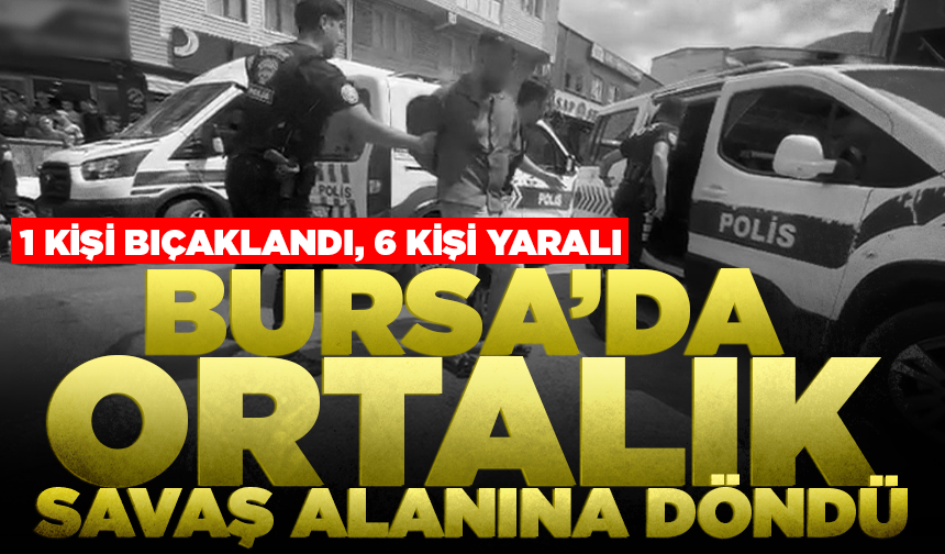 Bursa’da ortalık savaş alanına döndü! 1 kişi bıçaklandı, 6 kişi yaralı