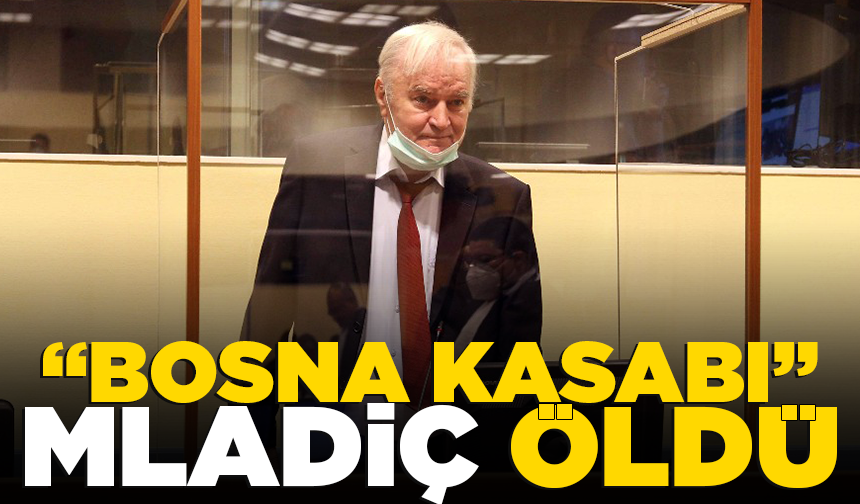 "Bosna Kasabı" olarak bilinen Ratko Mladiç hapishanede öldü