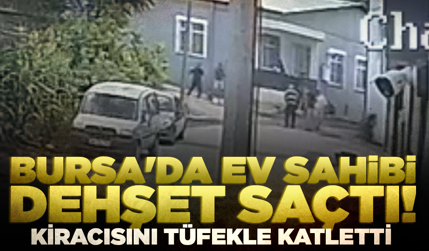 Bursa'da ev sahibi dehşet saçtı: Kiracısını tüfekle katletti