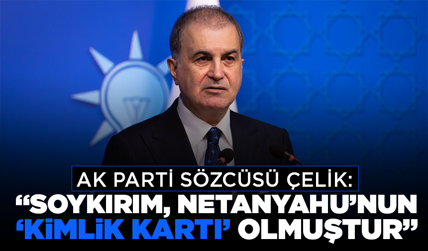 AK Parti Sözcüsü Çelik: "Soykırım, Netanyahu’nun ‘kimlik kartı’ olmuştur"