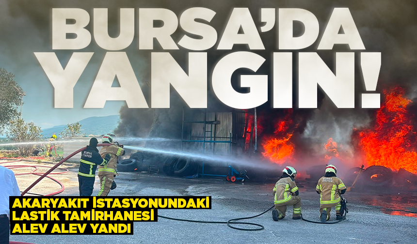 Bursa'da akaryakıt istasyonundaki lastik tamirhanesi alev alev yandı