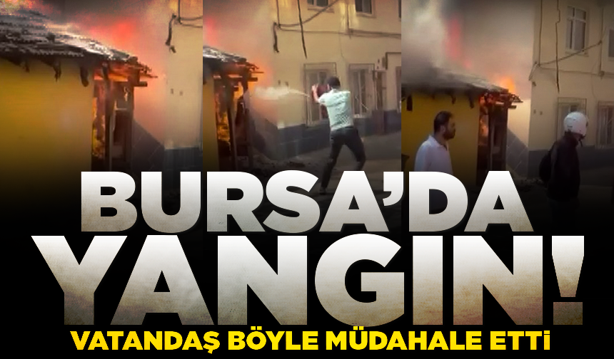 Bursa'da yangına vatandaş müdahalesi kamerada