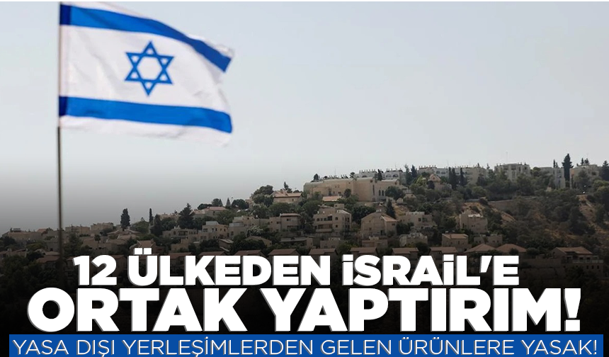 12 ülkeden İsrail'e ortak yaptırım: Yasa dışı yerleşimlerden gelen ürünlere yasak!