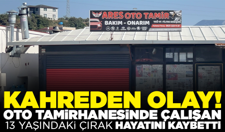 Kahreden olay! Oto tamirhanesinde çalışan 13 yaşındaki çırak hayatını kaybetti