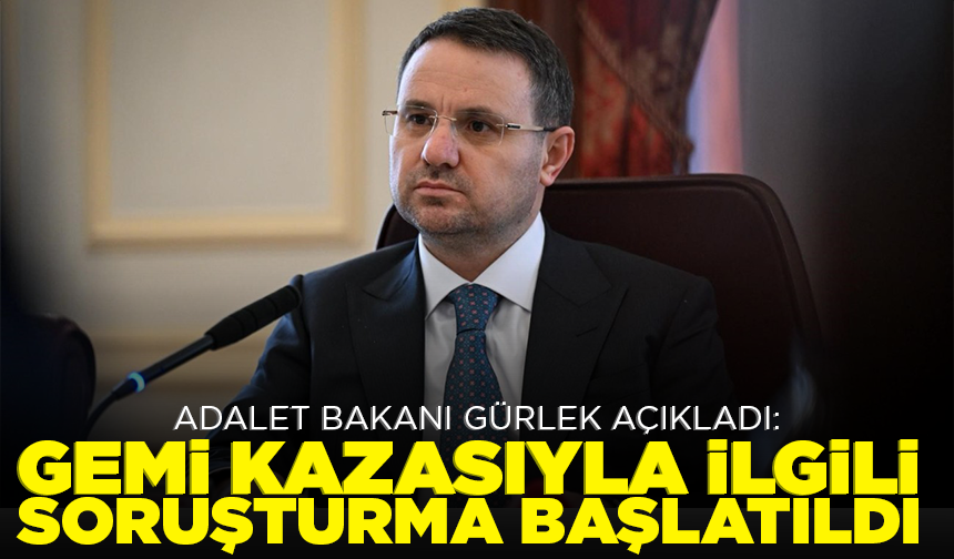 Adalet Bakanı Gürlek Silivri açıklarındaki gemi kazasıyla ilgili soruşturma başlatıldığını bildirdi