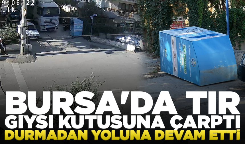 Bursa’da TIR, giysi kutusuna çarptı: Durmadan yoluna devam etti