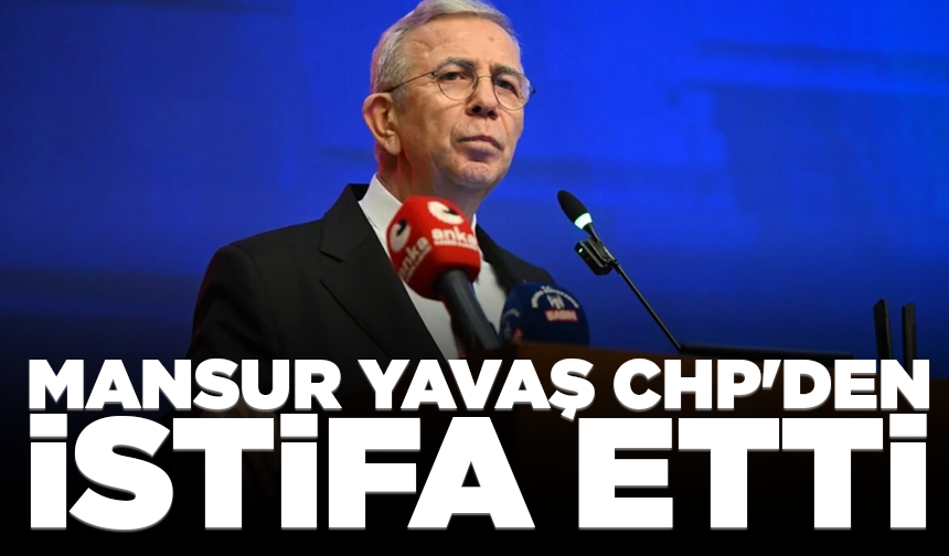 Mansur Yavaş CHP'den istifa etti