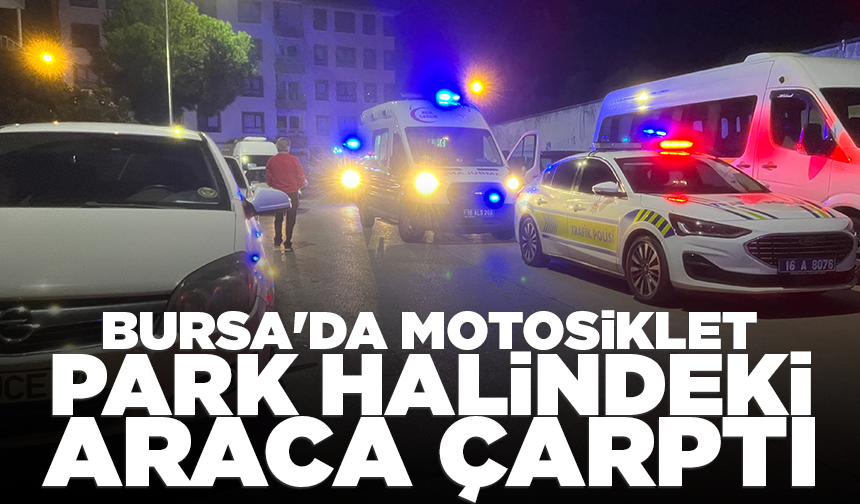 Bursa'da kontrolden çıkan motosiklet park halindeki araca çarptı