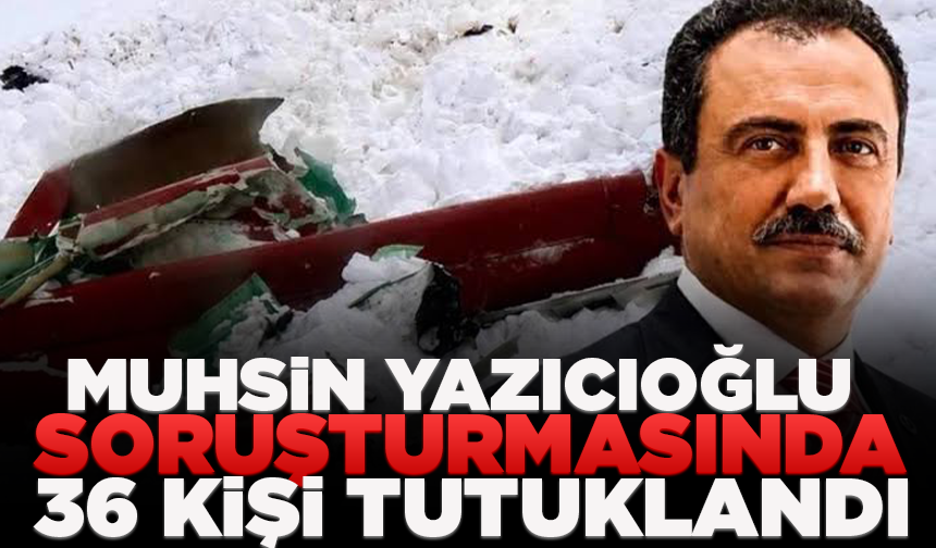 Muhsin Yazıcıoğlu soruşturmasında 36 kişi tutuklandı