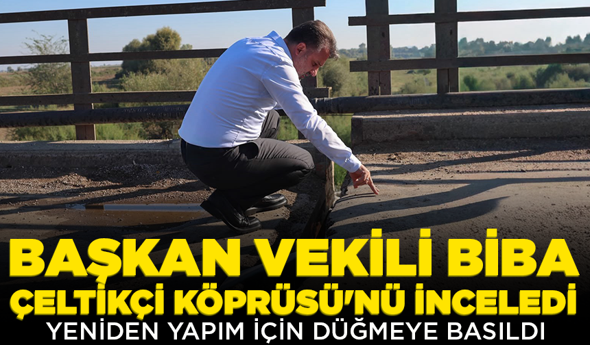 Başkan Vekili Biba, Çeltikçi Köprüsü'nü inceledi: Yeniden yapım için düğmeye basıldı