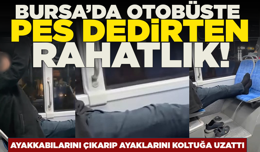 Bursa’da otobüste pes dedirten rahatlık! Ayakkabılarını çıkarıp ayaklarını koltuğa uzattı