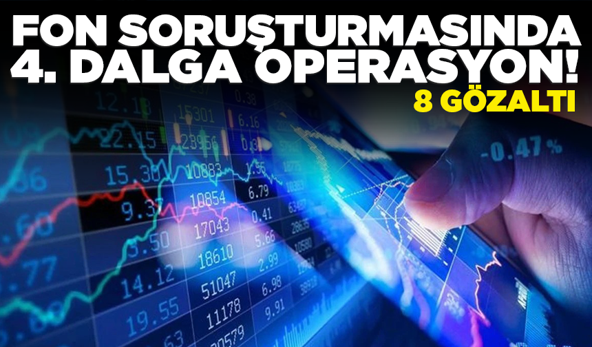 Fon soruşturmasında 4. dalga operasyon: 8 gözaltı