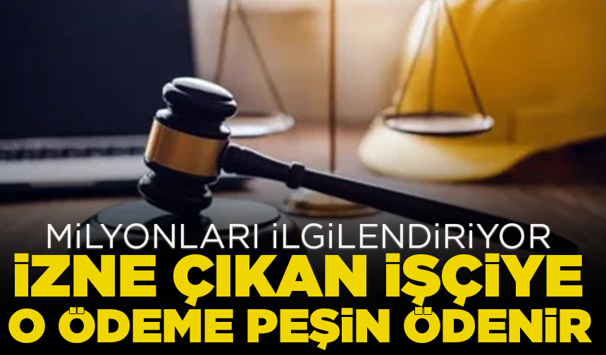 Milyonları ilgilendiriyor; İzne çıkan işçiye o ödeme peşin ödenir